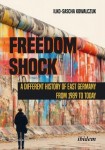Freedom Shock - A Different History of East Germany from 1989 to Today