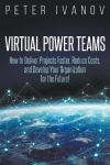 Virtual Power Teams - How to Deliver Products Faster, Reduce Costs, and Develop Your Organization for the Future!