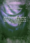 Androboros: A Bographical  Farce in Three Acts, Viz. the Senate, the Consistory, and the Apotheosis