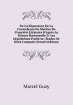 De La Rpression De La Contrefaon En Matire De Proprit Littraire D`Aprs La Science Rationnelle Et Les Lgislations Positives: tude
