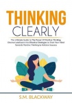 Thinking Clearly - The Ultimate Guide to The Power Of Positive Thinking, Discover and Learn the Effective Strategies to Train Yo