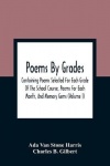 Poems By Grades - Containing Poems Selected For Each Grade Of The School Course, Poems For Each Month, And Memory Gems (Volume I
