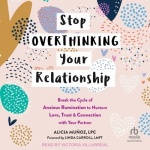 Stop Overthinking Your Relationship - Break the Cycle of Anxious Rumination to Nurture Love, Trust, and Connection with Your Par