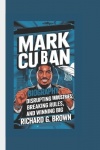 Mark Cuban Biography - Disrupting Industries, Breaking Rules, and Winning Big